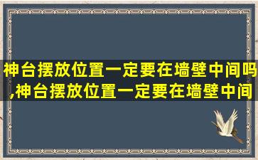 神台摆放位置一定要在墙壁中间吗,神台摆放位置一定要在墙壁中间吗为什么