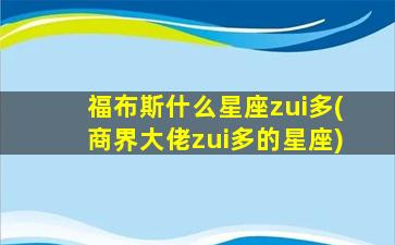 福布斯什么星座zui
多(商界大佬zui
多的星座)