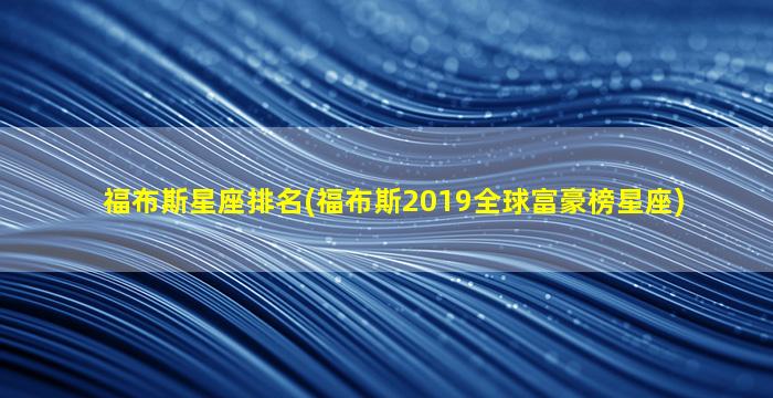 福布斯星座排名(福布斯2019全球富豪榜星座)