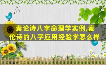 秦论诗八字命理学实例,秦伦诗的八字应用经验学怎么样