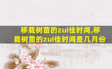 移栽树苗的zui
佳时间,移栽树苗的zui
佳时间是几月份