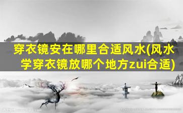 穿衣镜安在哪里合适风水(风水学穿衣镜放哪个地方zui
合适)