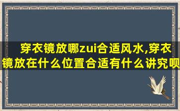 穿衣镜放哪zui
合适风水,穿衣镜放在什么位置合适有什么讲究呗