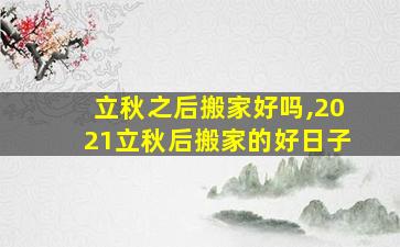 立秋之后搬家好吗,2021立秋后搬家的好日子
