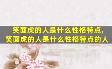 笑面虎的人是什么性格特点,笑面虎的人是什么性格特点的人