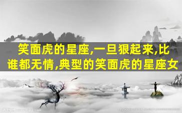 笑面虎的星座,一旦狠起来,比谁都无情,典型的笑面虎的星座女