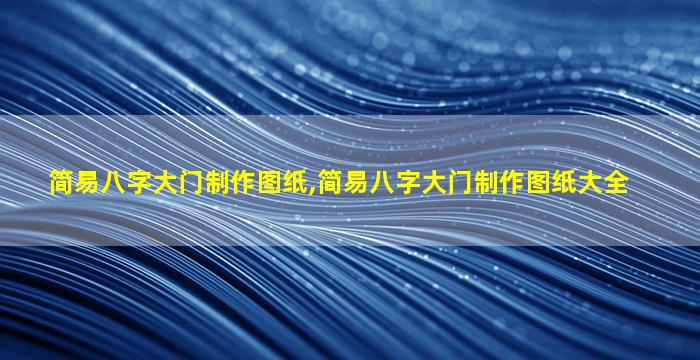 简易八字大门制作图纸,简易八字大门制作图纸大全