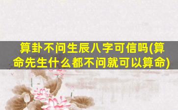 算卦不问生辰八字可信吗(算命先生什么都不问就可以算命)