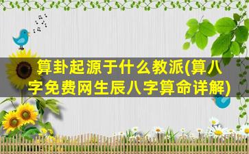 算卦起源于什么教派(算八字免费网生辰八字算命详解)