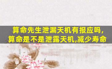 算命先生泄漏天机有报应吗,算命是不是泄露天机,减少寿命