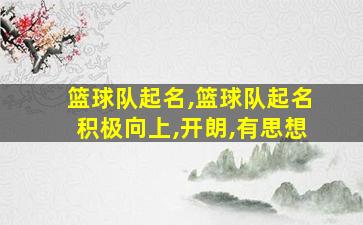 篮球队起名,篮球队起名积极向上,开朗,有思想
