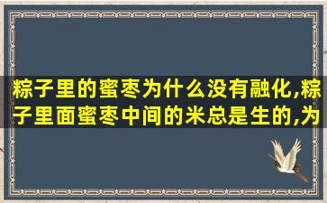 粽子里的蜜枣为什么没有融化,粽子里面蜜枣中间的米总是生的,为什么