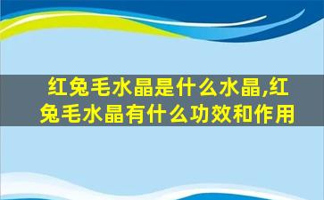 红兔毛水晶是什么水晶,红兔毛水晶有什么功效和作用