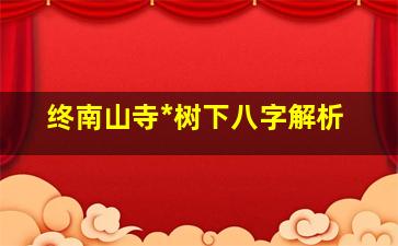 终南山寺*
树下八字解析