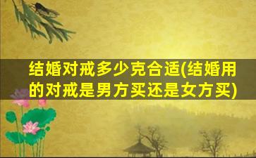 结婚对戒多少克合适(结婚用的对戒是男方买还是女方买)