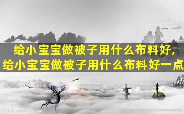 给小宝宝做被子用什么布料好,给小宝宝做被子用什么布料好一点