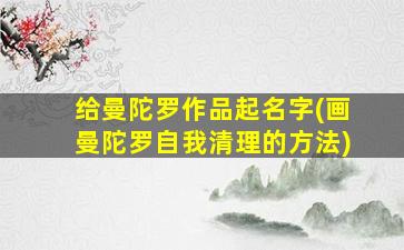 给曼陀罗作品起名字(画曼陀罗自我清理的方法)