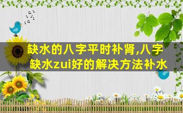 缺水的八字平时补肾,八字缺水zui
好的解决方法补水