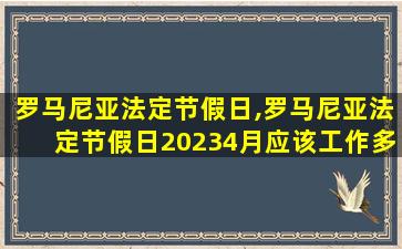 罗马尼亚法定节假日,罗马尼亚法定节假日20234月应该工作多少小时