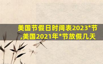 美国节假日时间表2023*
节,美国2021年*
节放假几天