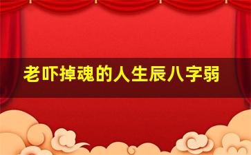 老吓掉魂的人生辰八字弱