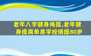 老年八字健身绳操,老年健身操简单易学经络操80岁