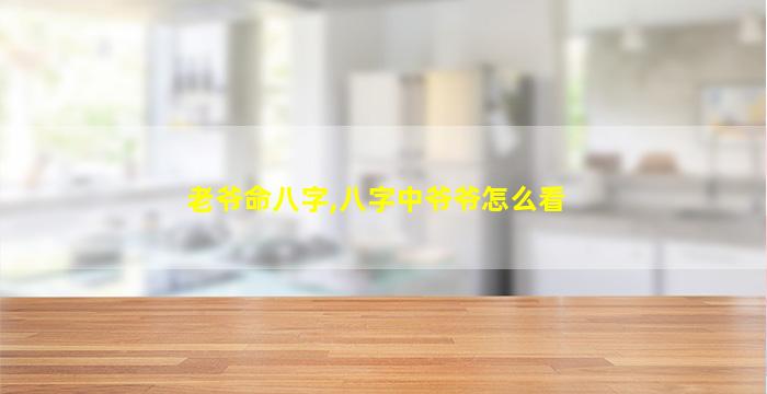 老爷命八字,八字中爷爷怎么看