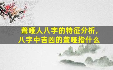 聋哑人八字的特征分析,八字中吉凶的聋哑指什么