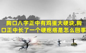 胸口八字正中有鸡蛋大硬块,胸口正中长了一个硬疙瘩是怎么回事
