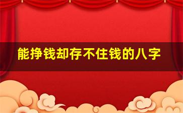 能挣钱却存不住钱的八字