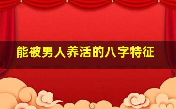 能被男人养活的八字特征