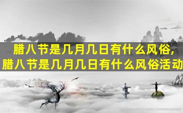 腊八节是几月几日有什么风俗,腊八节是几月几日有什么风俗活动