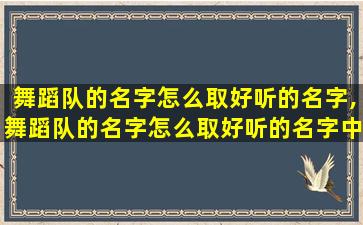 舞蹈队的名字怎么取好听的名字,舞蹈队的名字怎么取好听的名字中国风