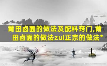 莆田卤面的做法及配料窍门,莆田卤面的做法zui
正宗的做法*
