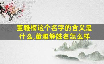 董雅楠这个名字的含义是什么,董雅静姓名怎么样