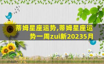 蒂姆星座运势,蒂姆星座运势一周zui
新20235月