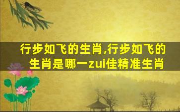 行步如飞的生肖,行步如飞的生肖是哪一zui
佳精准生肖