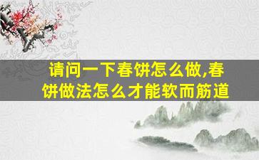 请问一下春饼怎么做,春饼做法怎么才能软而筋道
