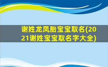 谢姓龙凤胎宝宝取名(2021谢姓宝宝取名字大全)