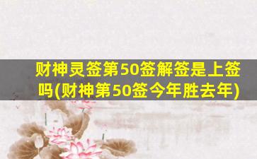 财神灵签第50签解签是上签吗(财神第50签今年胜去年)