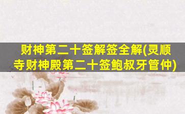 财神第二十签解签全解(灵顺寺财神殿第二十签鲍叔牙管仲)