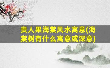贵人果海棠风水寓意(海棠树有什么寓意或深意)