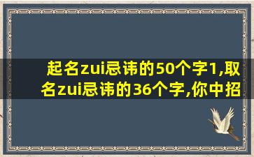 起名zui
忌讳的50个字1,取名zui
忌讳的36个字,你中招了吗