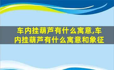 车内挂葫芦有什么寓意,车内挂葫芦有什么寓意和象征