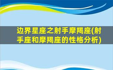 边界星座之射手摩羯座(射手座和摩羯座的性格分析)