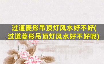 过道菱形吊顶灯风水好不好(过道菱形吊顶灯风水好不好呢)