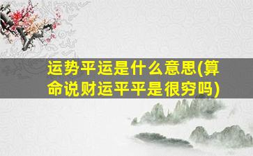 运势平运是什么意思(算命说财运平平是很穷吗)
