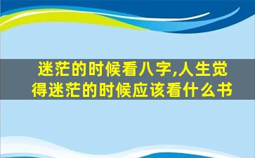 迷茫的时候看八字,人生觉得迷茫的时候应该看什么书