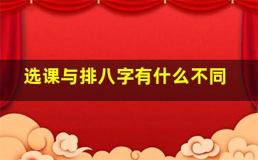 选课与排八字有什么不同