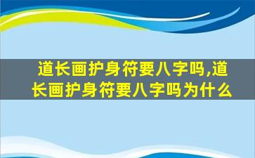 道长画护身符要八字吗,道长画护身符要八字吗为什么